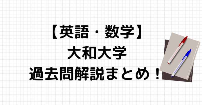 完全版 大和大学の英語 数学過去問解説まとめ 塾講師が作成 のりおの勉強日記