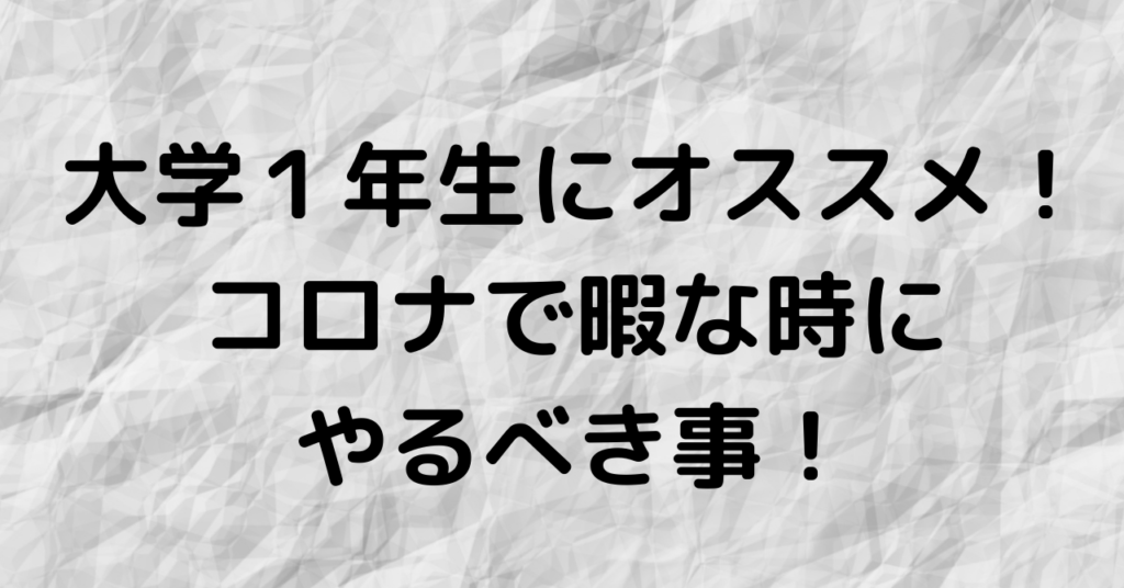 オススメ コロナ中の大学１年生の過ごし方 やるべき事と後悔しない方法を紹介