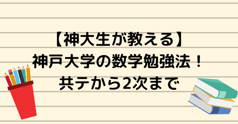 神大生が伝える 神戸大学の数学勉強法はこれでok 共通テストから２次試験まで のりおの勉強日記